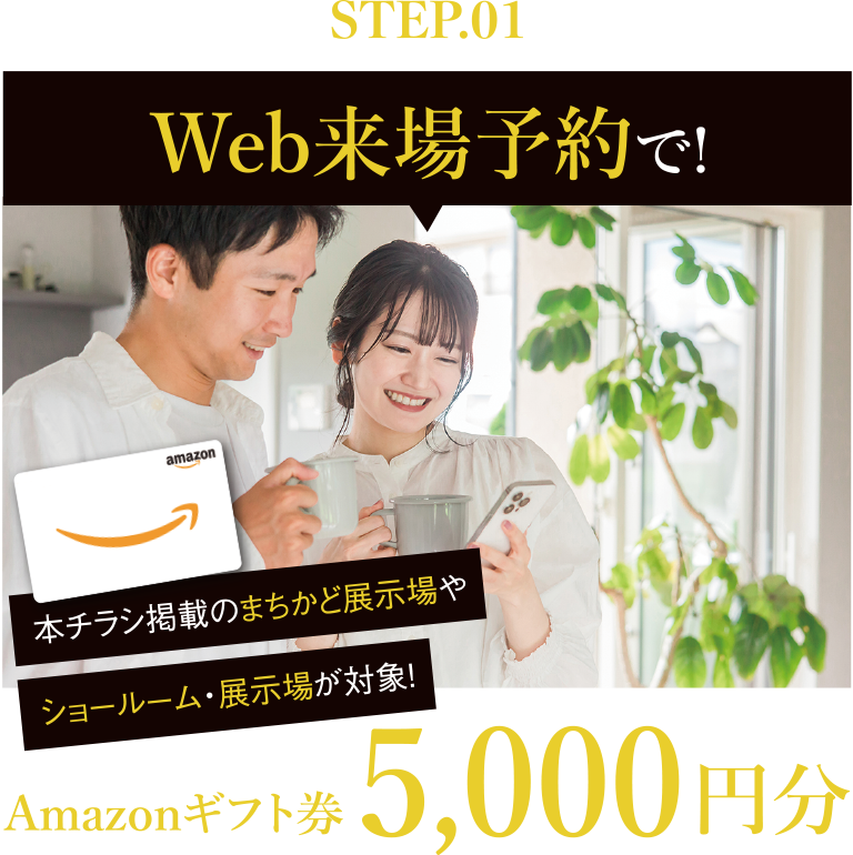 STEP1 Web来場予約で！まちかど展示場やショールーム・展示場が対象！Amazonギフト券5,000円分