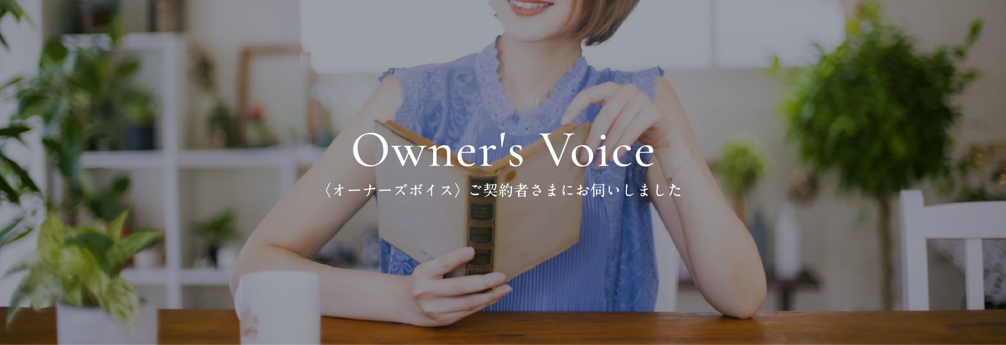 Owner's Voice〈オーナーズボイス〉 ご契約者さまにお伺いしました