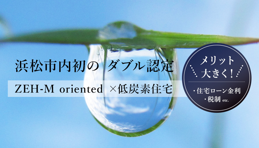 浜松市内初のダブル認定　ZEH-M oriented×低炭素住宅　住宅ローン金利・税制のメリット大きく！