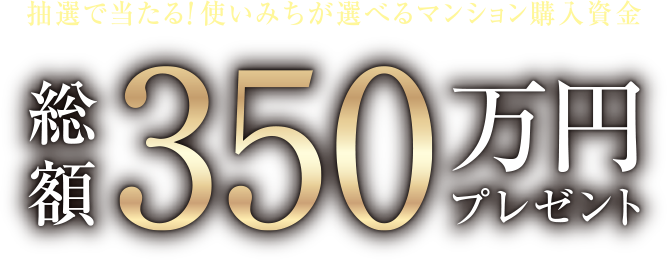 抽選で当たる！使いみちが選べるマンション購入資金 総額350万円プレゼント