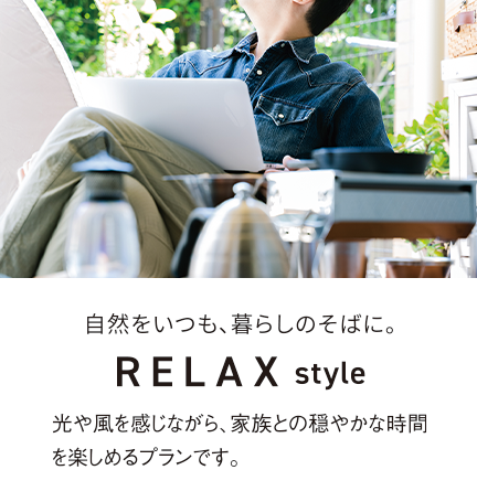 自然をいつも、暮らしのそばに。RELAXstyle 光や風を感じながら、家族との穏やかな時間を楽しめるプランです。