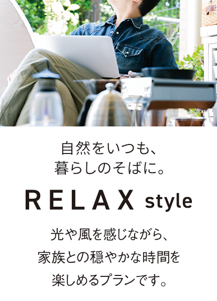 自然をいつも、暮らしのそばに。RELAXstyle 光や風を感じながら、家族との穏やかな時間を楽しめるプランです。