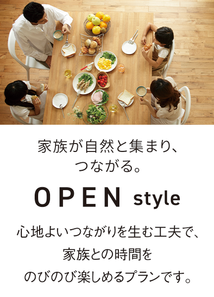 家族が自然と集まり、つながる。OPENstyle 心地よいつながりを生む工夫で、家族との時間をのびのび楽しめるプランです。