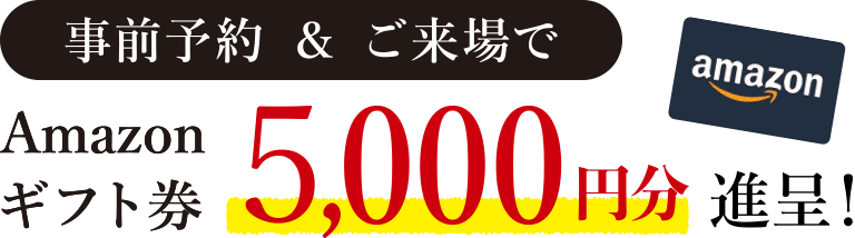 事前予約＆ご来場でAmazonギフト券5000円分進呈！