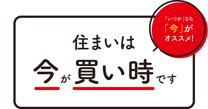 住まいは今が「買い時」です