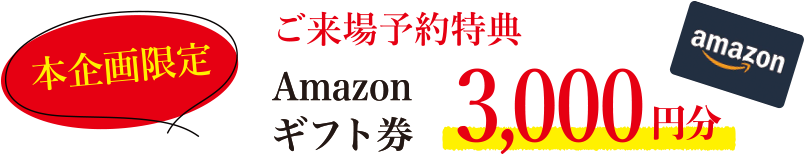 本企画限定 ご来場予約特典 Amazonギフト券 3,000円分