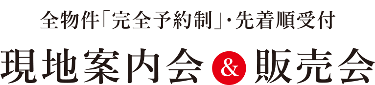 全物件「完全予約制」・先着順受付 現地案内会&現地案内会