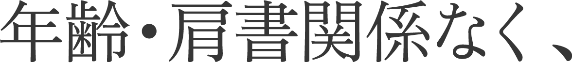 年齢・肩書関係なく、
