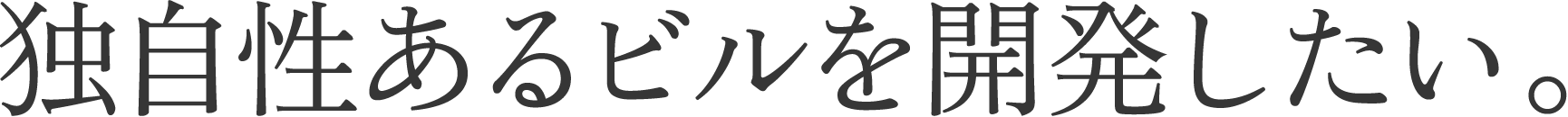 独自性あるビルを開発したい。
