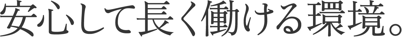 安心して長く働ける環境。