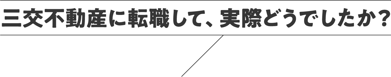 三交不動産に転職して、実際どうでしたか？
