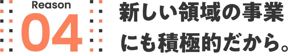 新しい領域の事業にも積極的だから。